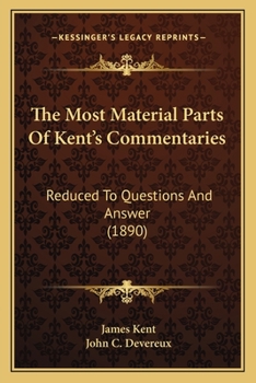 Paperback The Most Material Parts Of Kent's Commentaries: Reduced To Questions And Answer (1890) Book