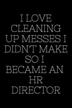 Paperback I Love Cleaning Up Messes I Didn't Make So I Became An HR Director - HR Funny Quote Notebook/Journal: 6x9 Blank Lined Journal Book