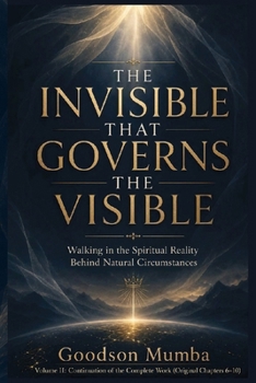 THE INVISIBLE THAT GOVERNS THE VISIBLE: Walking in the Spiritual Reality Behind Natural Circumstances (THE INVISIBLE REALITY)