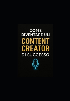 COME DIVENTARE UN CONTENT CREATOR DI SUCCESSO (Italian Edition)