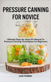 Paperback Pressure Canning for Novice: Ultimate Step-By-Step DIY Manual To Pressure Canning Techniques For Beginners Book