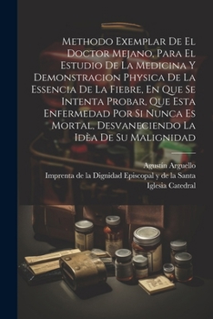 Paperback Methodo Exemplar De El Doctor Mejano, Para El Estudio De La Medicina Y Demonstracion Physica De La Essencia De La Fiebre, En Que Se Intenta Probar, Qu [Spanish] Book