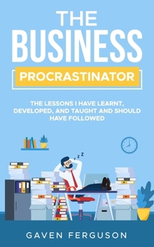 Paperback The Business Procrastinator: The lessons I have learnt, developed, and taught and should have followed. Book