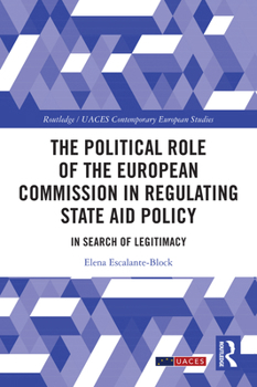 The Political Role of the European Commission in Regulating State Aid policy: In Search of Legitimacy (Routledge/UACES Contemporary European Studies)