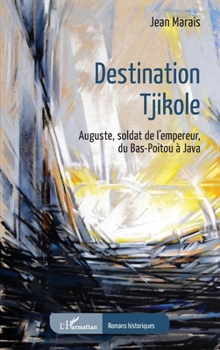 Paperback Destination Tjikole: Auguste, soldat de l'empereur, du Bas-Poitou à Java [French] Book