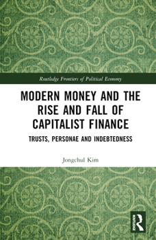 Hardcover Modern Money and the Rise and Fall of Capitalist Finance: The Institutionalization of Trusts, Personae and Indebtedness Book