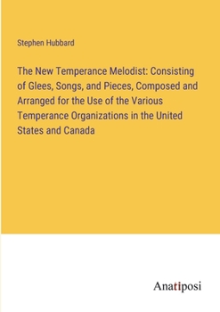 Paperback The New Temperance Melodist: Consisting of Glees, Songs, and Pieces, Composed and Arranged for the Use of the Various Temperance Organizations in t Book