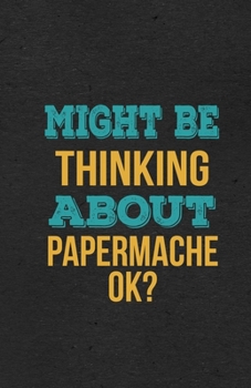 Might Be Thinking About Papermache Ok? A5 Lined Notebook: Funny Hobby Skill Recreation Sayings For Leisure Sideline Interest. Unique Blank Composition ... Great Office School Writing Class Teacher