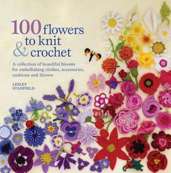 Paperback 100 Flowers to Knit & Crochet: A Collection of Beautiful Blooms for Embellishing Clothes, Accessories, Cushions and Throws Book