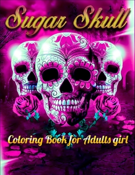 Sugar Skull Coloring Book for Adults girl: Best Coloring Book with Beautiful Gothic Women,Fun Skull Designs and Easy Patterns for Relaxation