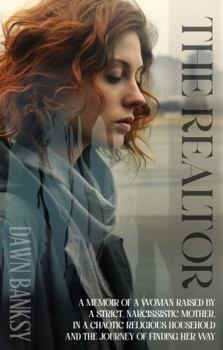 The Realtor: A memoir of a woman raised by a strict, narcissistic mother, in a chaotic religious household and the journey of finding her way