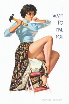 Paperback Valentines Notebook: I Want To Nail You Rude Retro Style Gift Journal For The Naughty Lady In Your Life Book