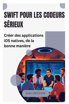 Swift pour les codeurs sérieux: Créer des applications iOS natives, de la bonne manière