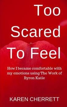 Paperback Too Scared To Feel: How I Became Comfortable With My Emotions Using The Work of Byron Katie Book
