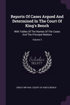 Paperback Reports of Cases Argued and Determined in the Court of King's Bench: With Tables of the Names of the Cases and the Principal Matters; Volume 3 Book