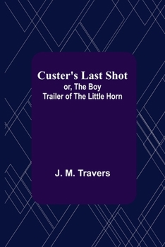 Custer's Last Shot Or The Boy Trailer of the Little Horn A Romance of the Terrible Ride to Death