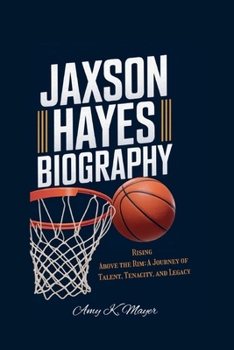 JAXSON HAYES BIOGRAPHY: Rising Above the Rim - A Journey of Talent, Tenacity, and Legacy