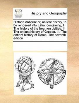 Paperback Historia antiqua: or, antient history, to be rendered into Latin: containing, I. The history of the heathen deities. II. The antient his Book