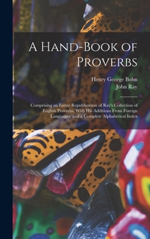 Hardcover A Hand-Book of Proverbs: Comprising an Entire Republication of Ray's Collection of English Proverbs, With His Additions From Foreign Languages, Book
