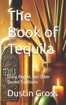 Paperback The Book of Tequila: Glory, Regret, and Other Sacred Traditions Book