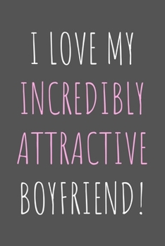 I Love My Incredibly Attractive Boyfriend!: Lined Notebook Gift for Couples