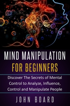 Paperback Mind Manipulation for Beginners: Discover The Secrets of Mental Control to Analyze, Influence, Control and Manipulate People. Book