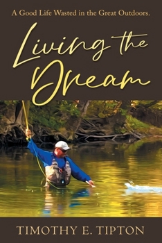 Paperback Living The Dream: A Good Life Wasted in the Great Outdoors. Book