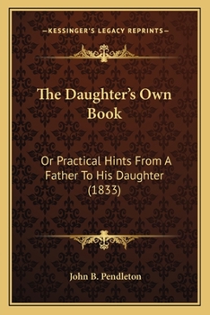 Paperback The Daughter's Own Book: Or Practical Hints From A Father To His Daughter (1833) Book