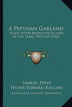 A Pepysian Garland: Black-letter Broadside Ballads Of The Years 1595-1639, Chiefly From The Collection Of Samuel Pepys