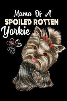 mama of a spoiled rotten yorkie: Yorkie Yorkie Mom, Dog Lover Gift  Journal/Notebook Blank Lined Ruled 6x9 100 Pages