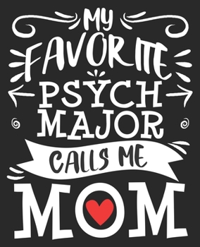 My Favorite Psych Major Calls Me Mom: Psychology PsyD PhD Composition Notebook 100 Wide Ruled Pages Journal Diary