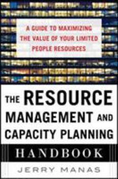 Hardcover The Resource Management and Capacity Planning Handbook: A Guide to Maximizing the Value of Your Limited People Resources Book