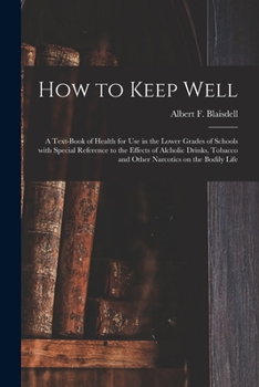 How to Keep Well - A Text-Book of Health for Use in the Lower Grade of Schools with Special Reference to the Effects of Alcoholic Drinks, Tobacco and Other Narcotics on the Bodily Life