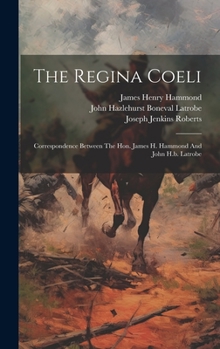 Hardcover The Regina Coeli: Correspondence Between The Hon. James H. Hammond And John H.b. Latrobe Book