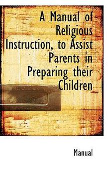 Paperback A Manual of Religious Instruction, to Assist Parents in Preparing Their Children Book