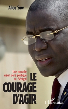 Paperback Le courage d'agir: Une nouvelle vision de la politique au Sénégal [French] Book