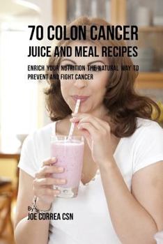 Paperback 70 Colon Cancer Juice and Meal Recipes: Enrich Your Nutrition the Natural Way to Prevent and Fight Cancer Book