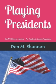 Playing Presidents: For US History Mastery - An Academic Games Approach
