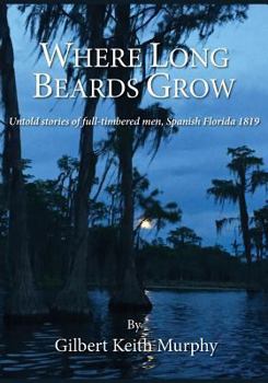 Paperback Where Long Beards Grow: Untold stories of full-timbered men, Spanish Florida 1819. Book