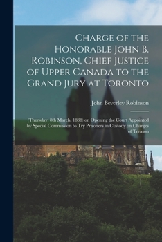 Paperback Charge of the Honorable John B. Robinson, Chief Justice of Upper Canada to the Grand Jury at Toronto [microform]: (Thursday, 8th March, 1838) on Openi Book