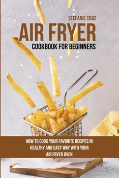Paperback Air Fryer Cookbook for Beginners: How to Cook Your Favorite Recipes in Healthy and Easy Way with Your Air Fryer Oven Book