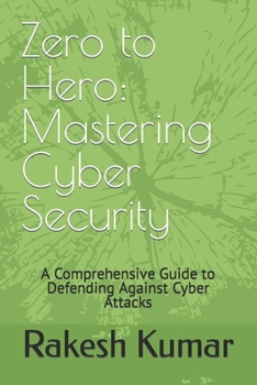 Zero to Hero: Mastering Cyber Security: A Comprehensive Guide to Defending Against Cyber Attacks