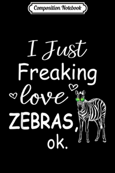 Paperback Composition Notebook: I Just Freaking Love Zebras Ok Zebra Gift Journal/Notebook Blank Lined Ruled 6x9 100 Pages Book