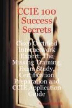 Paperback CCIE 100 Success Secrets - Cisco Certified Internetwork Expert; The Missing Training, Exam Study, Certification Preparation and CCIE Application Guide Book