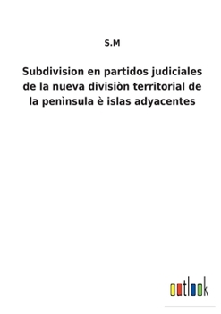 Paperback Subdivision en partidos judiciales de la nueva divisiòn territorial de la penìnsula è islas adyacentes [Spanish] Book