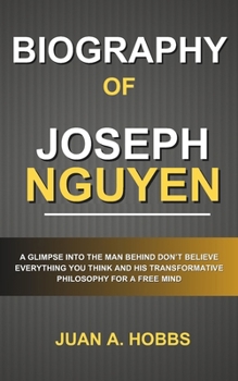 Biography of Joseph Nguyen: A Glimpse into the Man Behind Don’t Believe Everything You Think and His Transformative Philosophy for a Free Mind