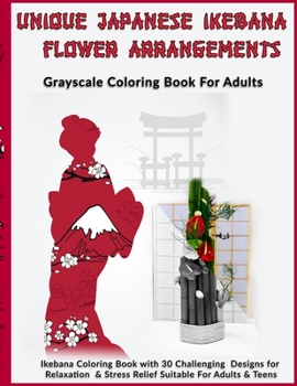 Unique Japanese Ikebana Flower Arrangements: Grayscale Coloring Book For Adults: Ikebana Coloring Book with 30 Challenging  Designs for Relaxation & Stress Relief Suitable For Adults & Teens