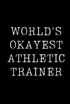 World's Okayest Athletic Trainer: Blank Lined Journal For Taking Notes, Journaling, Funny Gift, Gag Gift For Coworker or Family Member