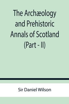 Paperback The Archæology and Prehistoric Annals of Scotland (Part - II) Book