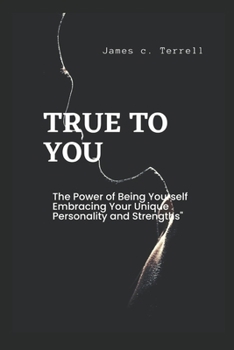 True to You: The Power of Being Yourself Embracing Your Unique Personality and Strengths